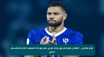 توتر مفاجئ.. الهلال يتصادم مع رينان لودي رغم عودته المبهرة أمام مانشستر سيتي